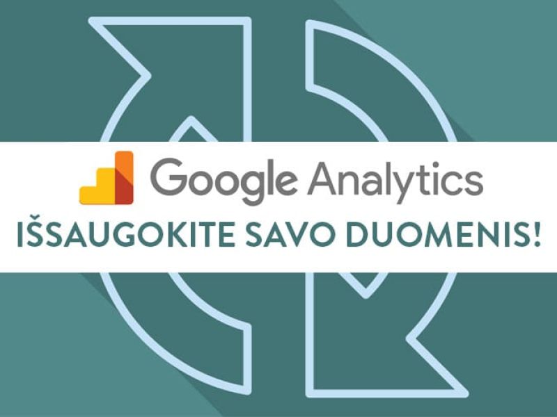 Būtinai išsaugokite savo „Google Analytics“ duomenis iki gegužės 25 dienos!